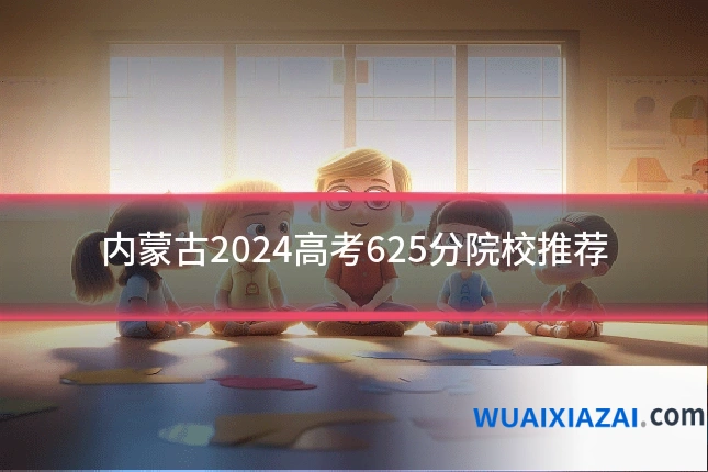 内蒙古2024高考625分院校推荐