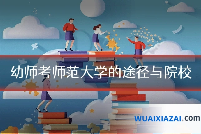 幼师考师范大学的途径与院校