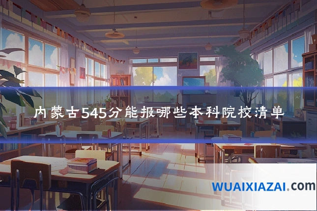 内蒙古545分能报哪些本科院校清单