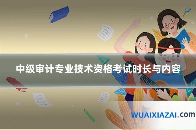 中级审计专业技术资格考试时长与内容