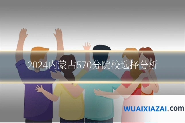 2024内蒙古570分院校选择分析