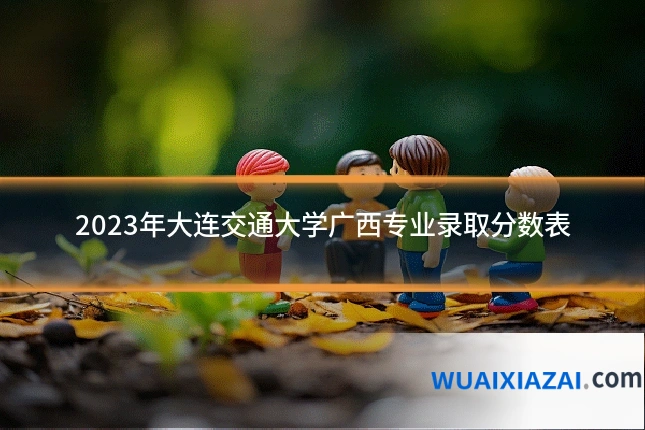 2023年大连交通大学广西专业录取分数表