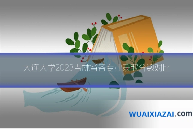 大连大学2023吉林省各专业录取分数对比