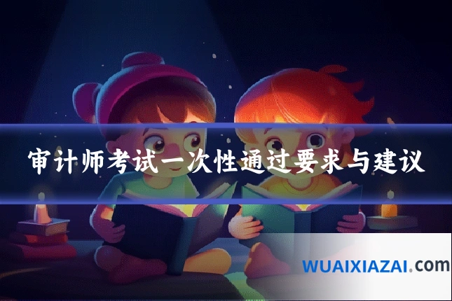 审计师考试一次性通过要求与建议