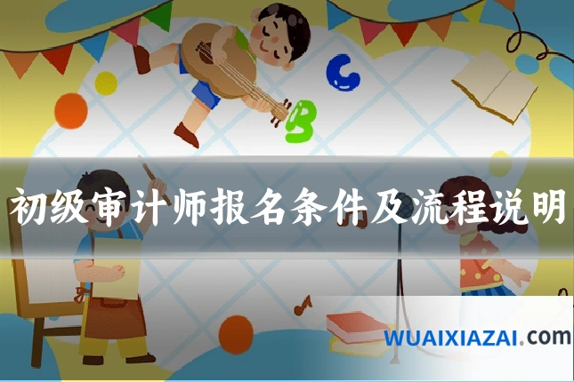初级审计师报名条件及流程说明