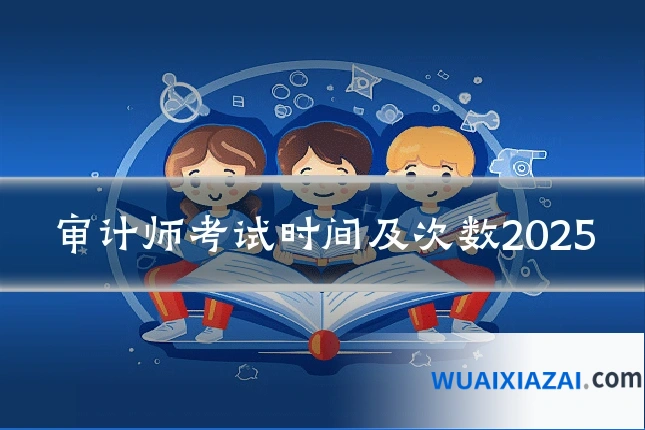 审计师考试时间及次数2025