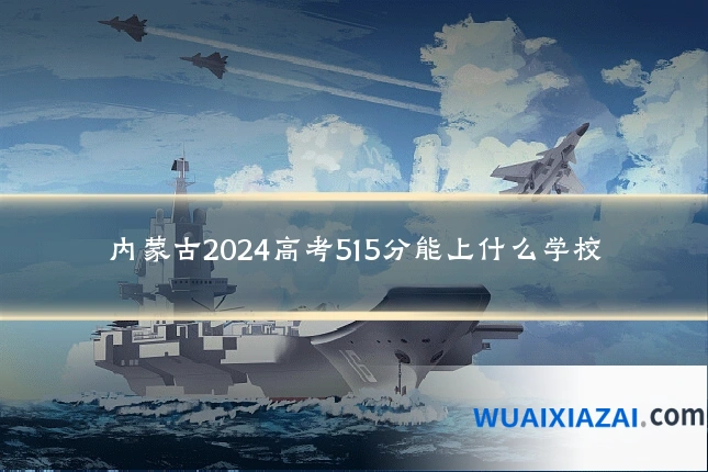 内蒙古2024高考515分能上什么学校