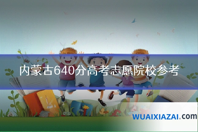 内蒙古640分高考志愿院校参考