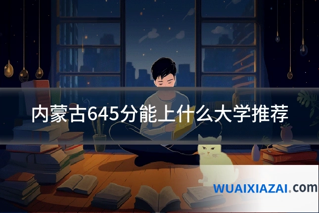 内蒙古645分能上什么大学推荐