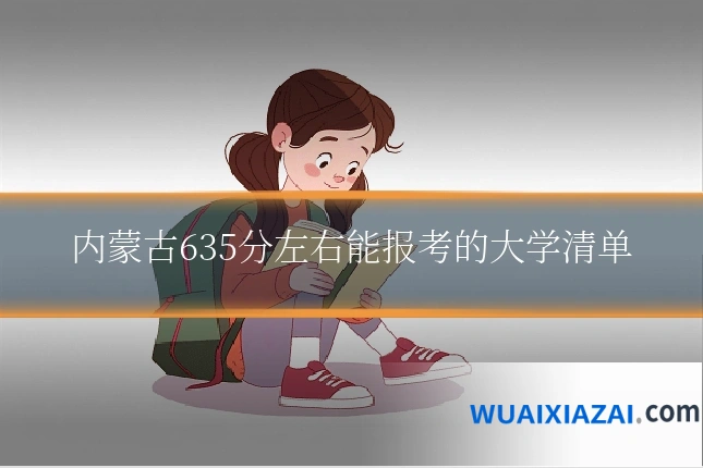 内蒙古635分左右能报考的大学清单