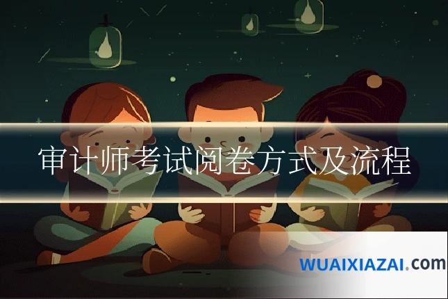 审计师考试阅卷方式及流程