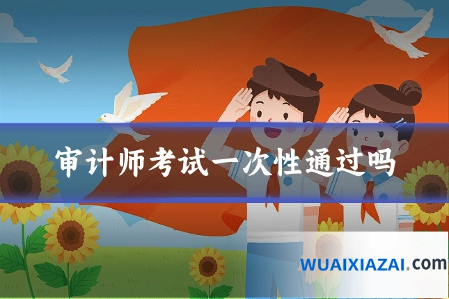 审计师考试一次性通过吗
