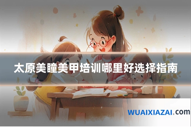 太原美瞳美甲培训哪里好选择指南