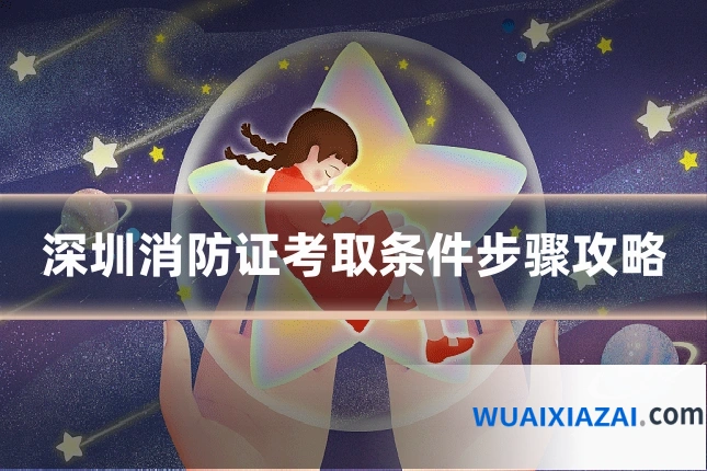 深圳消防证考取条件步骤攻略