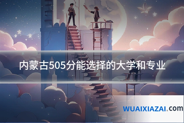 内蒙古505分能选择的大学和专业