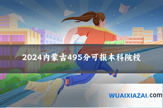 2024内蒙古495分可报本科院校