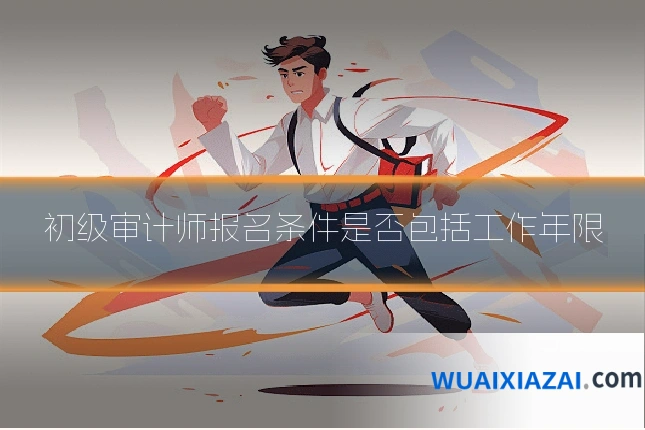 初级审计师报名条件是否包括工作年限