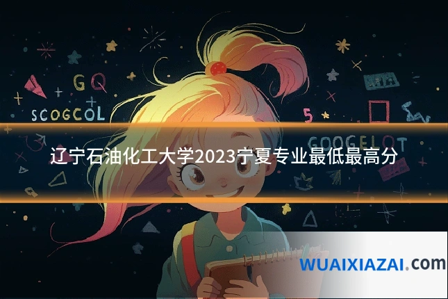 辽宁石油化工大学2023宁夏专业最低最高分