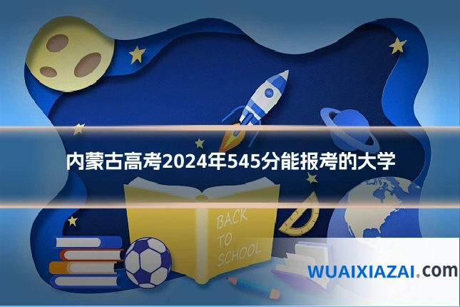 内蒙古高考2024年545分能报考的大学