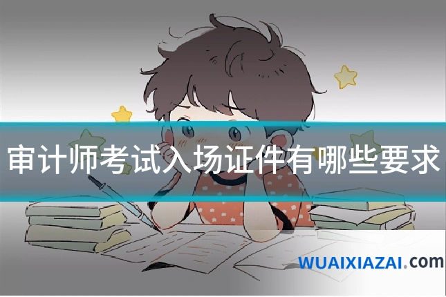 审计师考试入场证件有哪些要求