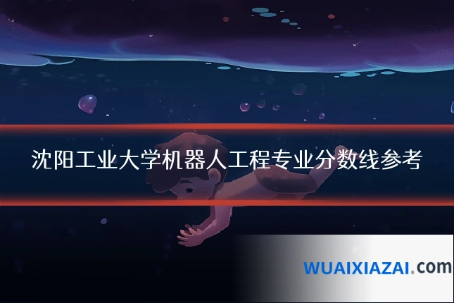 沈阳工业大学机器人工程专业分数线参考