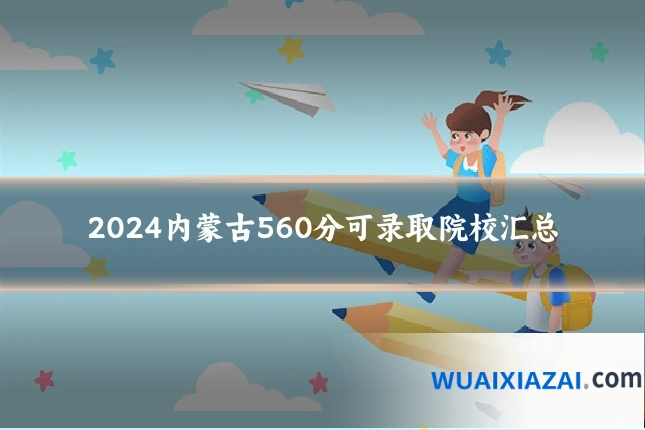 2024内蒙古560分可录取院校汇总
