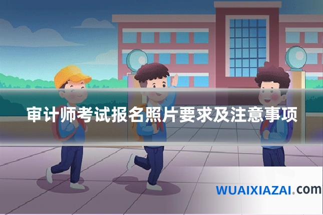 审计师考试报名照片要求及注意事项