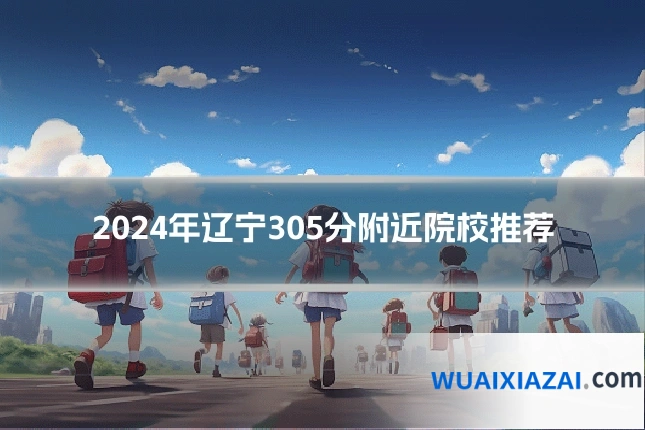 2024年辽宁305分附近院校推荐