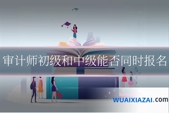 审计师初级和中级能否同时报名