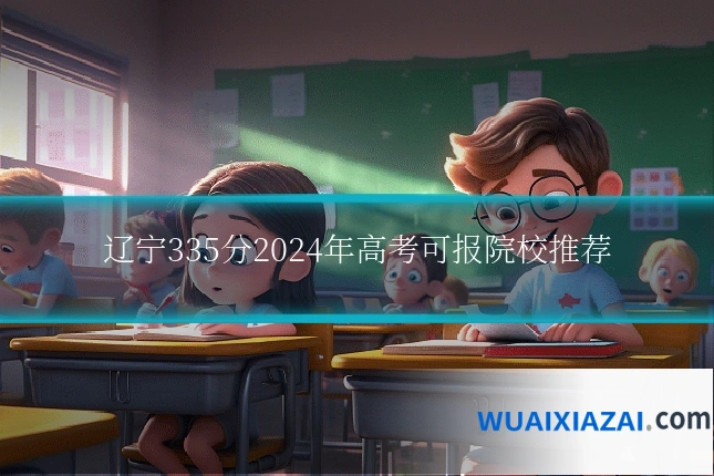 辽宁335分2024年高考可报院校推荐
