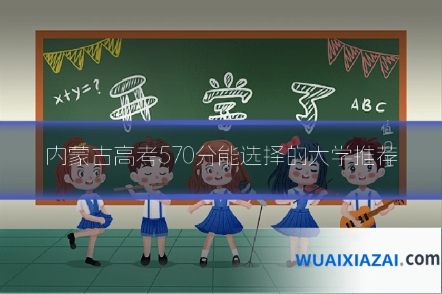 内蒙古高考570分能选择的大学推荐