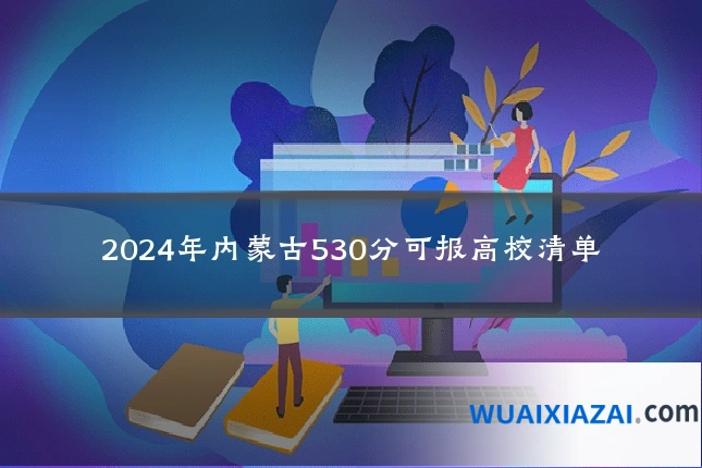 2024年内蒙古530分可报高校清单