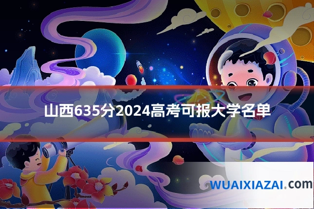 山西635分2024高考可报大学名单