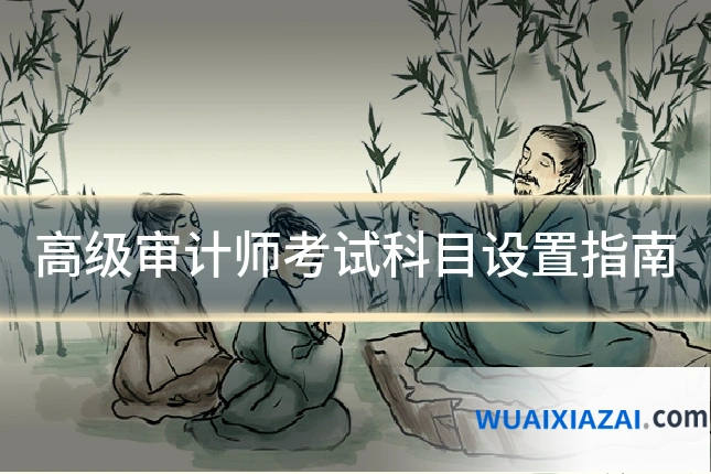 高级审计师考试科目设置指南
