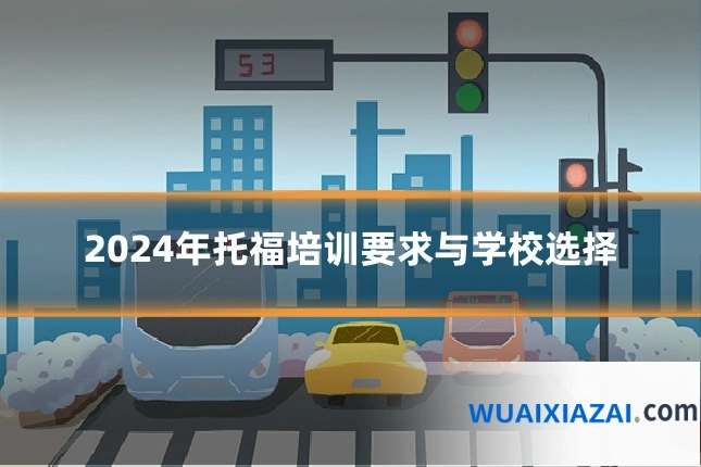 2024年托福培训要求与学校选择