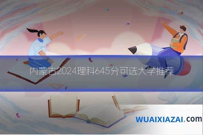内蒙古2024理科645分可选大学推荐