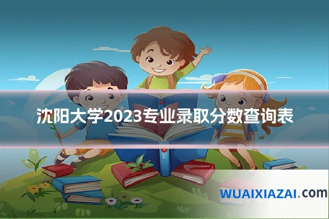 沈阳大学2023专业录取分数查询表