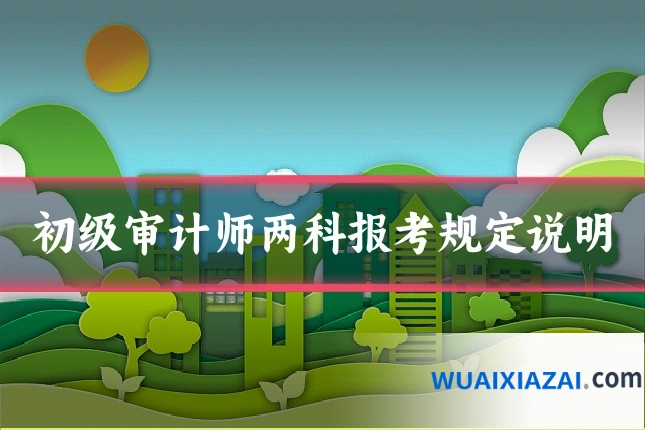 初级审计师两科报考规定说明