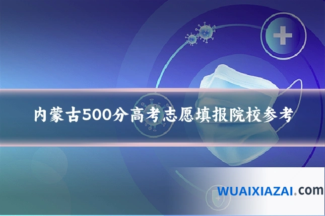内蒙古500分高考志愿填报院校参考