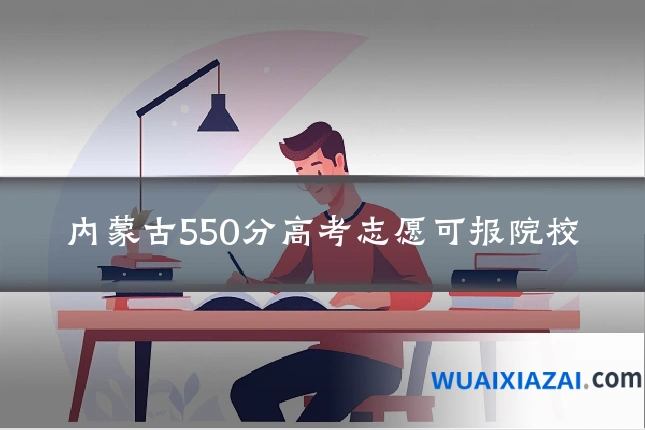 内蒙古550分高考志愿可报院校
