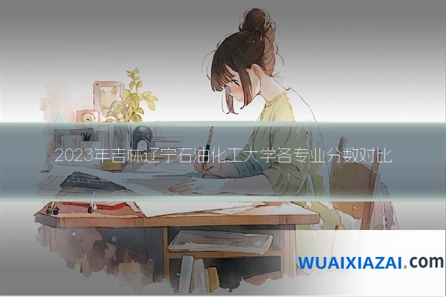 2023年吉林辽宁石油化工大学各专业分数对比