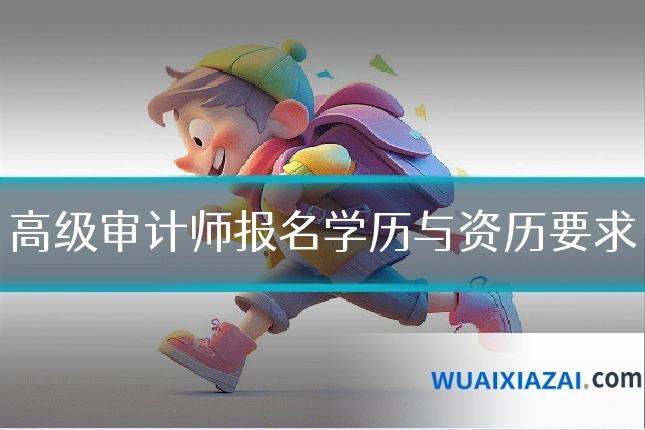 高级审计师报名学历与资历要求