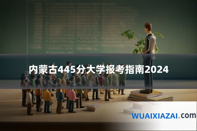 内蒙古445分大学报考指南2024