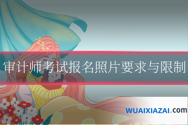 审计师考试报名照片要求与限制