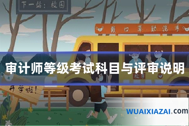 审计师等级考试科目与评审说明