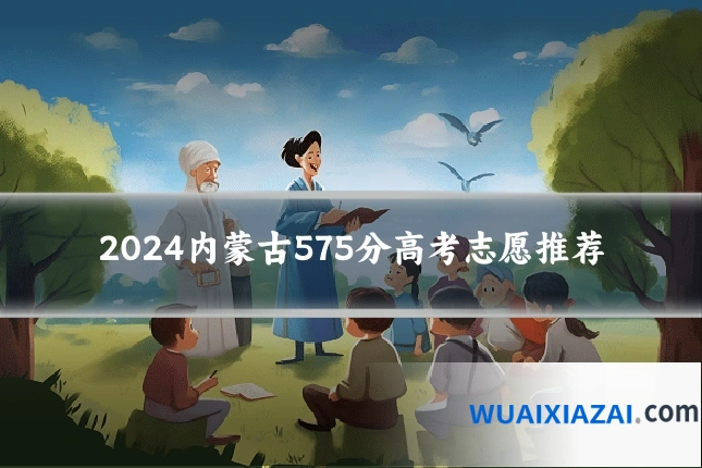 2024内蒙古575分高考志愿推荐