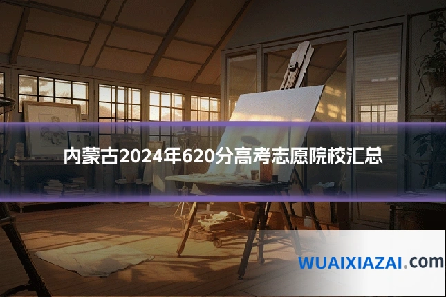 内蒙古2024年620分高考志愿院校汇总