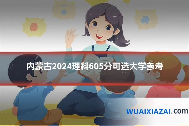 内蒙古2024理科605分可选大学参考