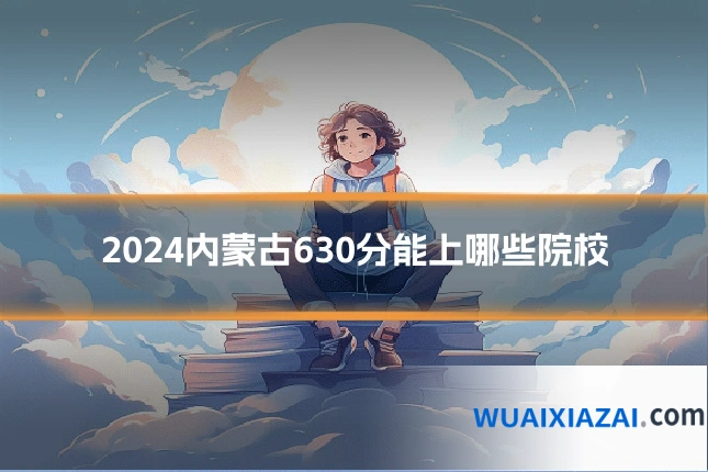 2024内蒙古630分能上哪些院校