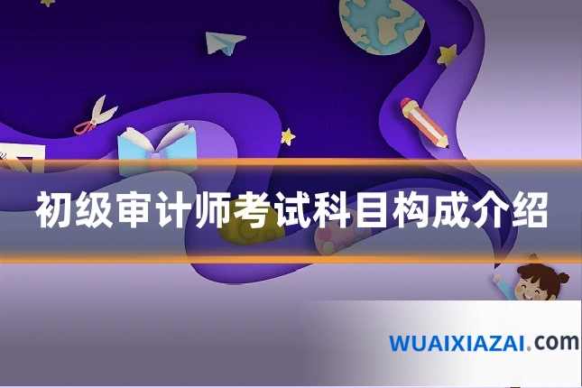 初级审计师考试科目构成介绍